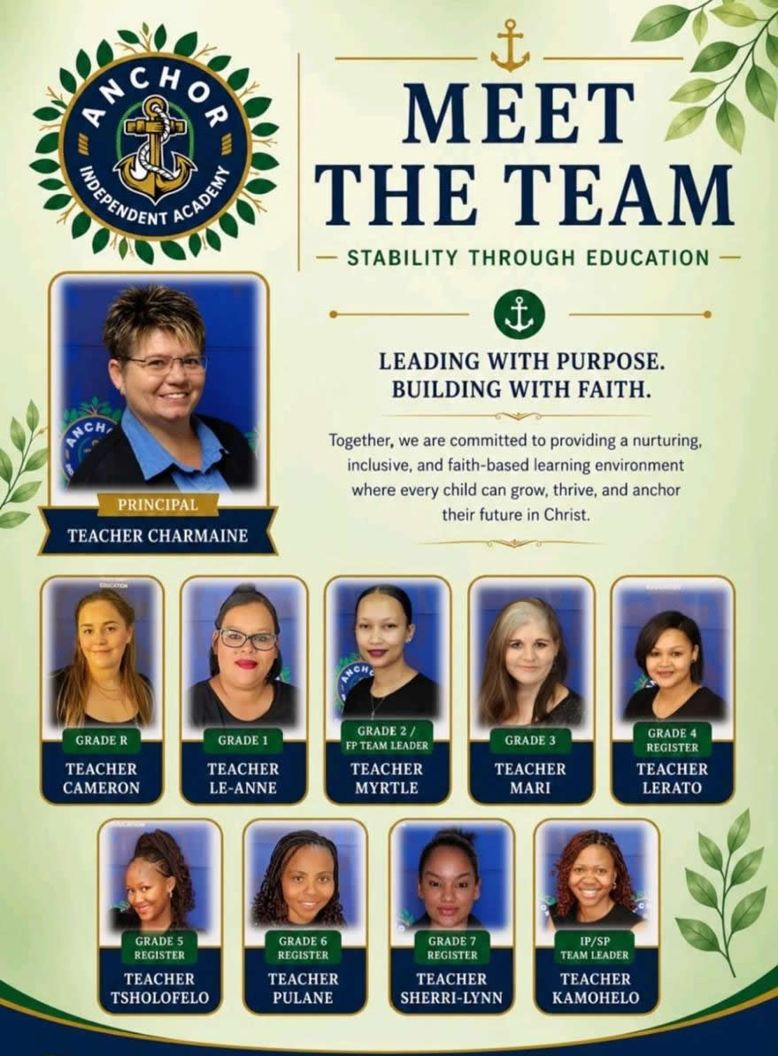Meet the team at Anchor Independent Academy: Charmaine | Principal, Cameron | Teaching grade R, Le-Anne | Teaching grade 1, Myrtle | Teaching grade 2 & FP team leader, Mari | Teaching grade 3, Lerato | Teaching grade 4 register, Tsholofelo | Teaching grade 5 register, Pulane | Teaching grade 6 register, Sherri-lynn | Teaching grade 7 register, Kamohelo | IP/SP team leader